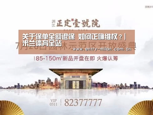 关于保单全额退保 如何正确维权?|米兰体育全站(图4) 米兰体育全站