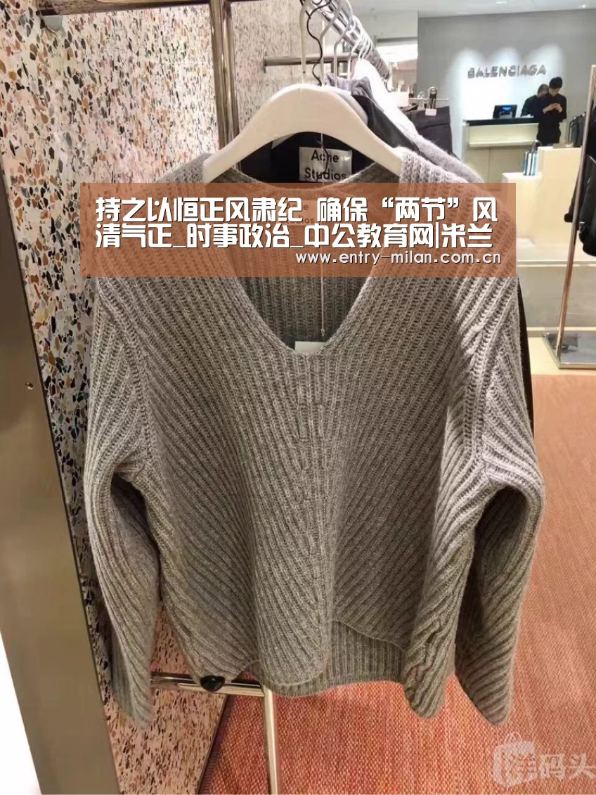 持之以恒正风肃纪 确保“两节”风清气正_时事政治_中公教育网|米兰体育全站(图1) 米兰体育全站