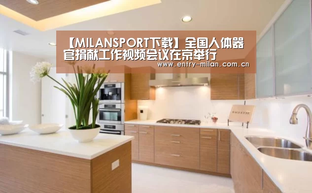 【MILANSPORT下载】全国人体器官捐献工作视频会议在京举行(图2) MILANSPORT下载
