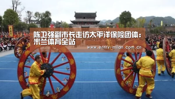 陈卫强副市长走访太平洋保险团体:米兰体育全站(图3) 米兰体育全站
