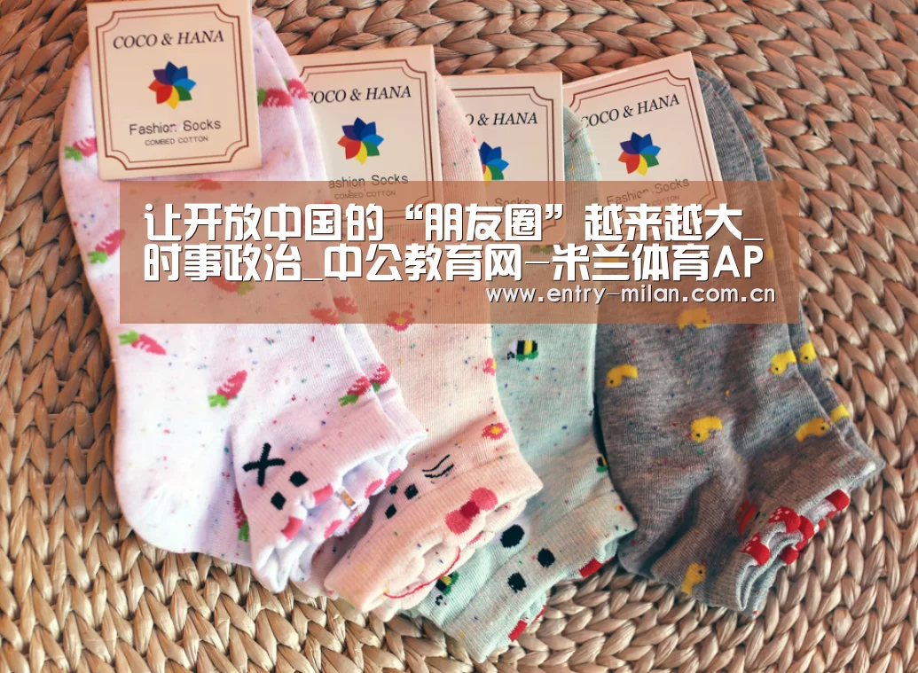 让开放中国的“朋友圈”越来越大_时事政治_中公教育网-米兰体育APP(图1) 米兰体育全站