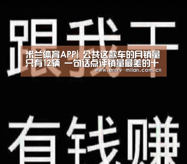 米兰体育APP|
公共这款车的月销量只有12辆 一句话点评销量最差的十款轿车(图1) MILANSPORT下载