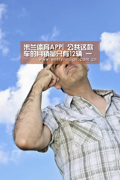 米兰体育APP|
公共这款车的月销量只有12辆 一句话点评销量最差的十款轿车(图3) 米兰体育全站