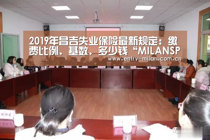 2019年昌吉失业保险最新规定:缴费比例、基数、多少钱“MILANSPORT下载”(图2) 米兰体育APP