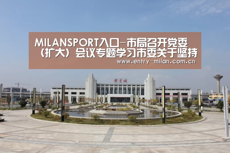 MILANSPORT入口-市局召开党委(扩大)会议专题学习市委关于坚持全面从严治党构建风清气正政治生态的意见(图1) MILANSPORT入口
